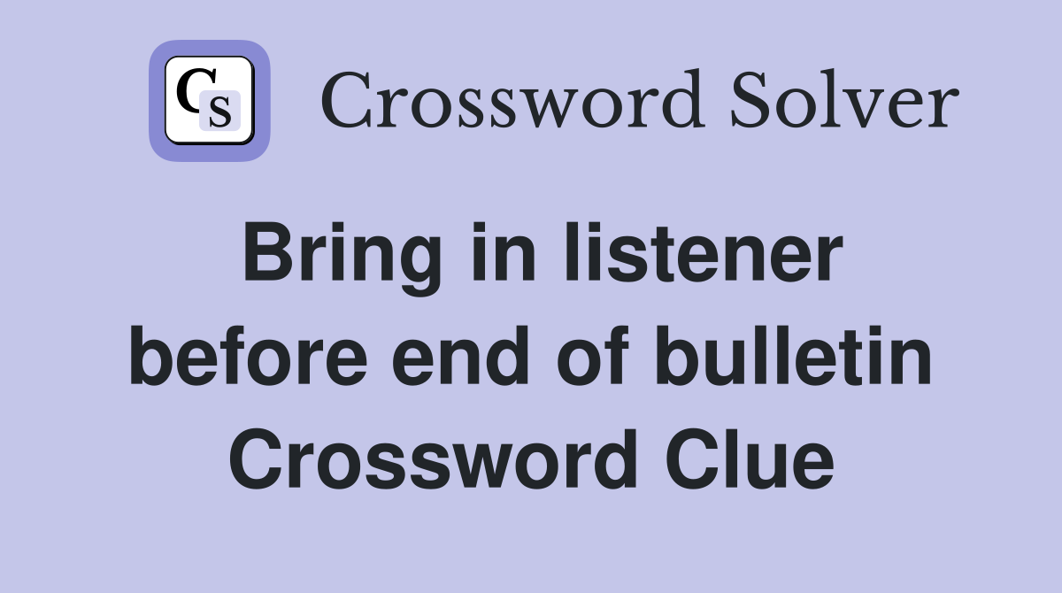 Bring in listener before end of bulletin Crossword Clue