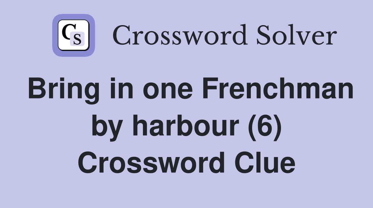 Bring in one Frenchman by harbour (6) Crossword Clue