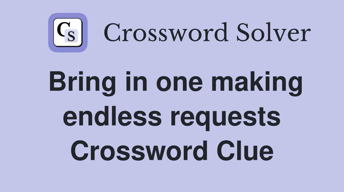 Bring in one making endless requests Crossword Clue