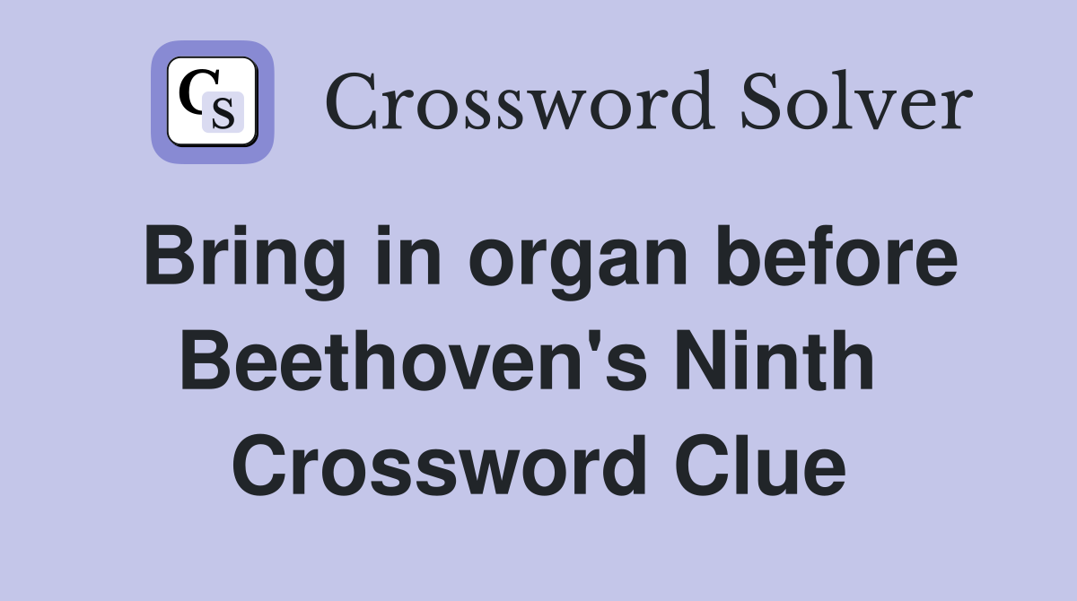 Bring in organ before Beethoven's Ninth  Crossword Clue
