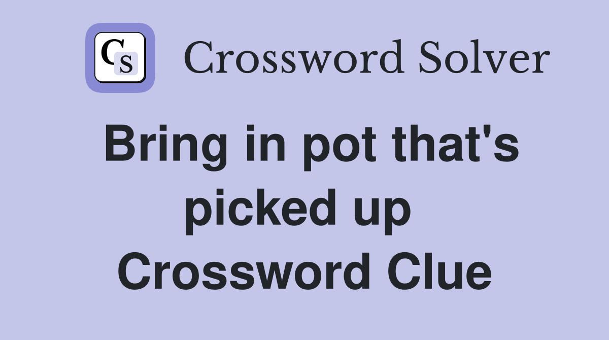 Bring in pot that's picked up  Crossword Clue