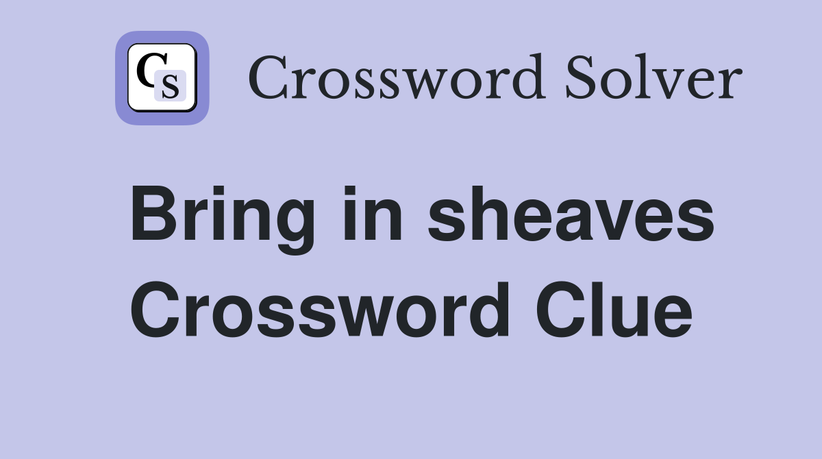Bring in sheaves Crossword Clue