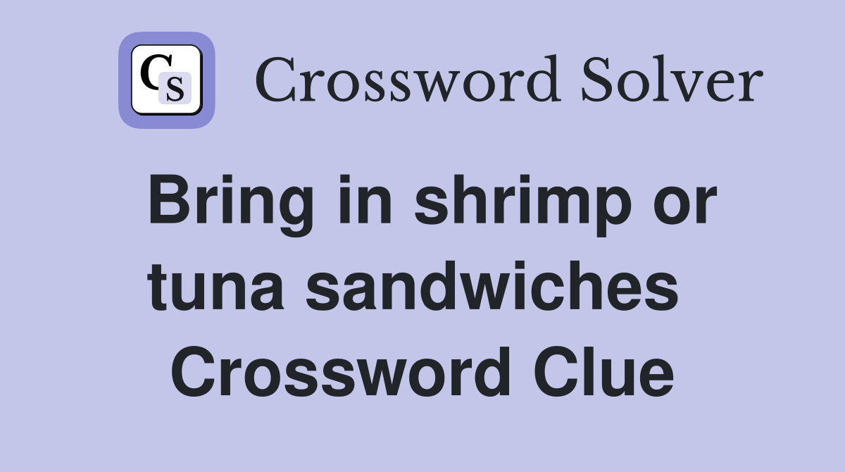 Bring in shrimp or tuna sandwiches  Crossword Clue