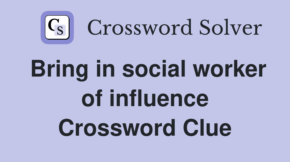 Bring in social worker of influence Crossword Clue