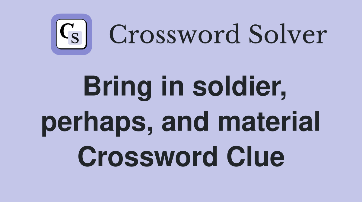 Bring in soldier, perhaps, and material Crossword Clue