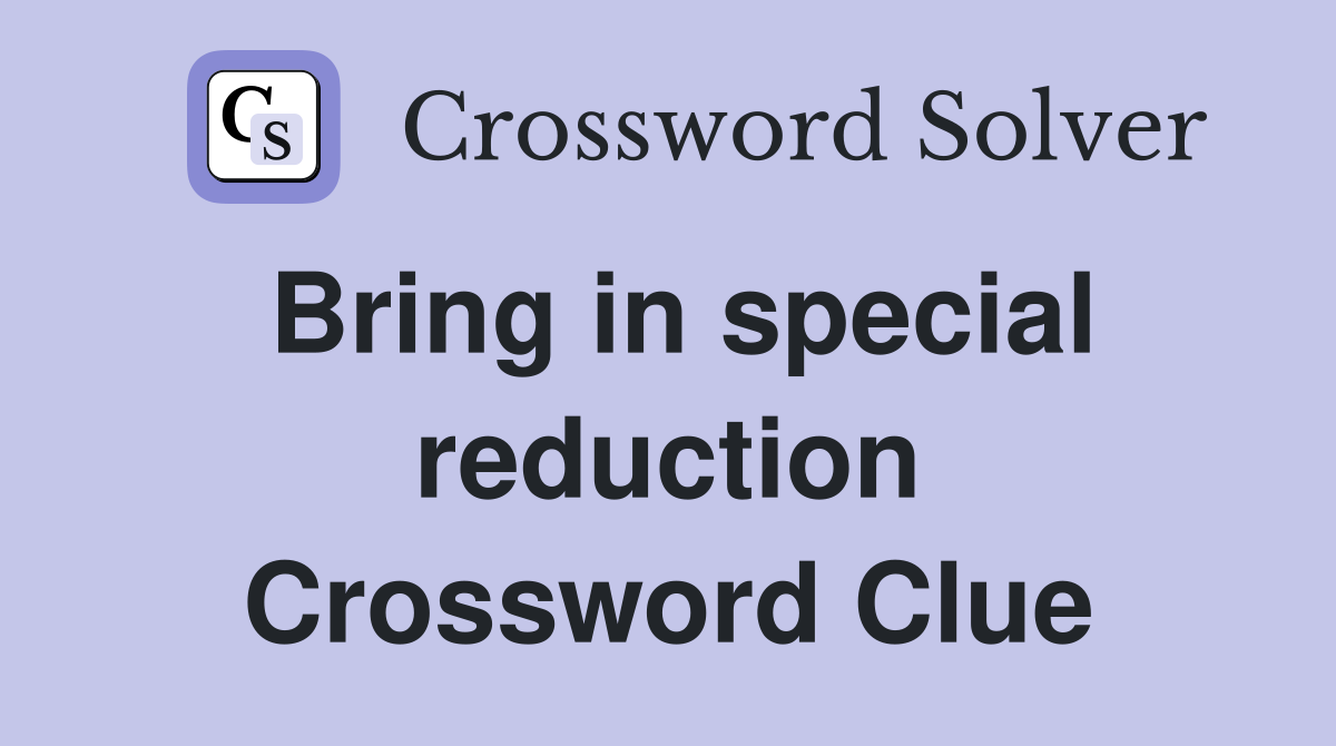 Bring in special reduction Crossword Clue