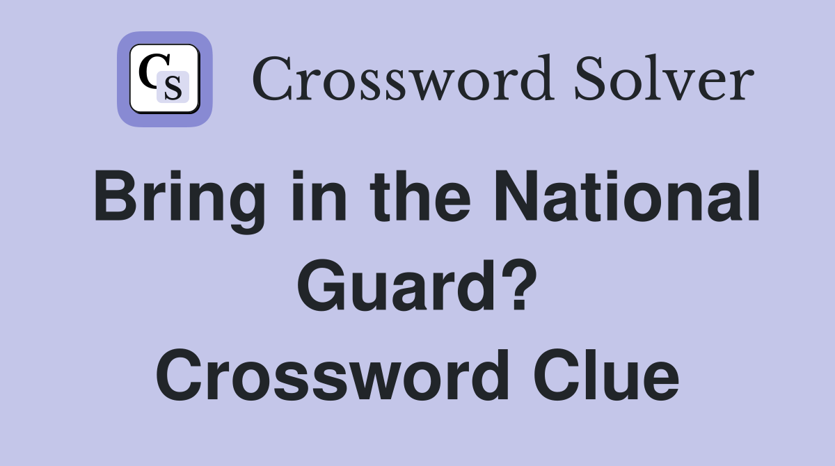 Bring in the National Guard? Crossword Clue