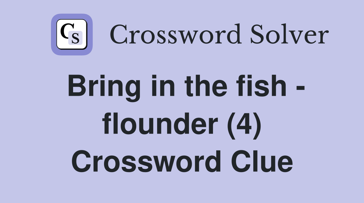 Bring in the fish - flounder (4) Crossword Clue