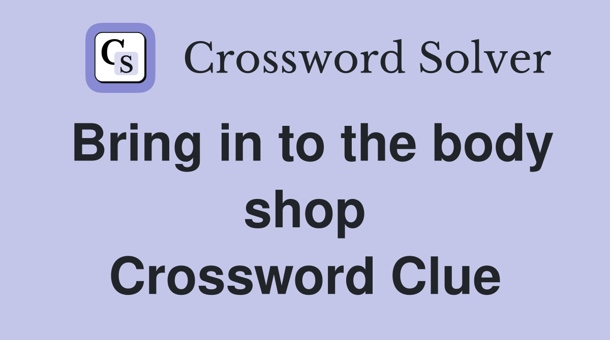 Bring in to the body shop Crossword Clue