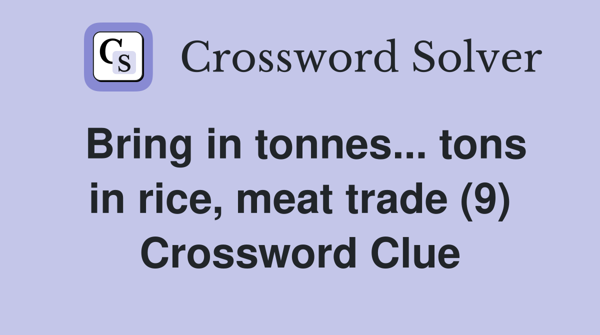 Bring in tonnes... tons in rice, meat trade (9) Crossword Clue