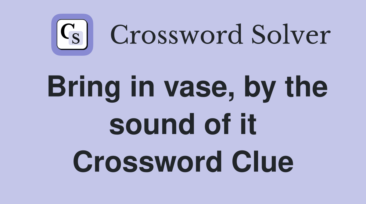Bring in vase, by the sound of it Crossword Clue