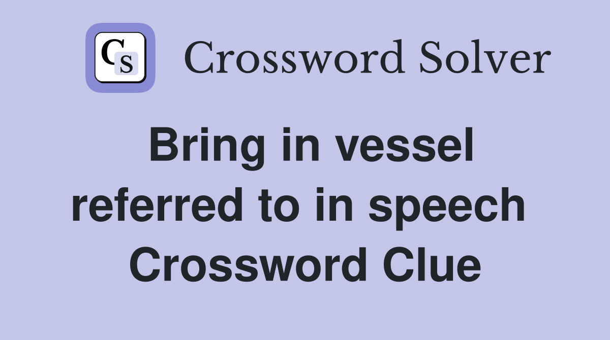 Bring in vessel referred to in speech  Crossword Clue