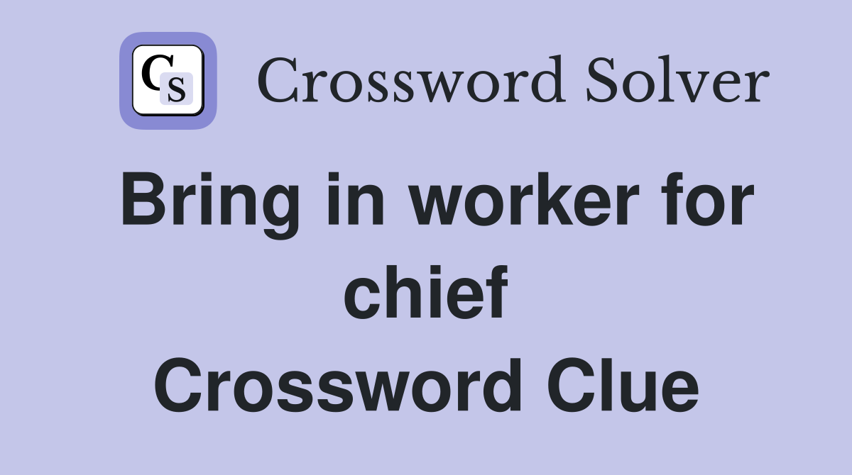 Bring in worker for chief Crossword Clue
