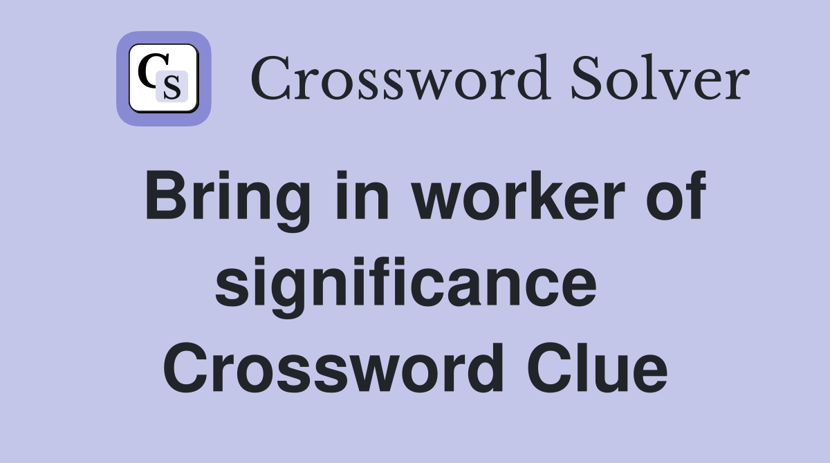 Bring in worker of significance  Crossword Clue