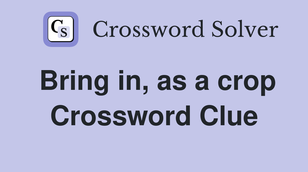Bring in, as a crop Crossword Clue