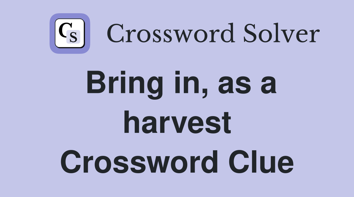 Bring in, as a harvest Crossword Clue