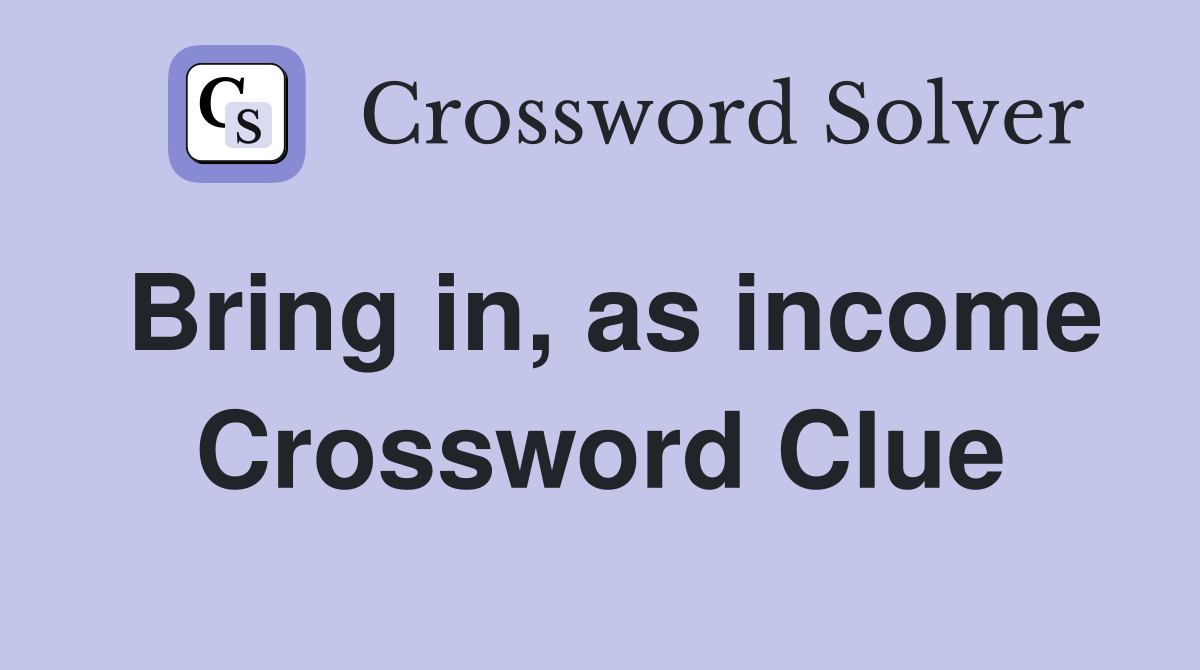 Bring in, as income Crossword Clue