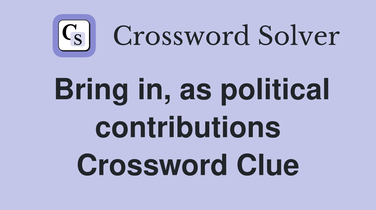 Bring in, as political contributions Crossword Clue