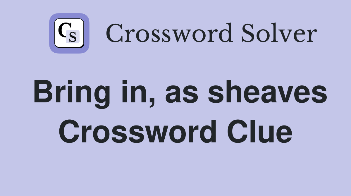 Bring in, as sheaves Crossword Clue