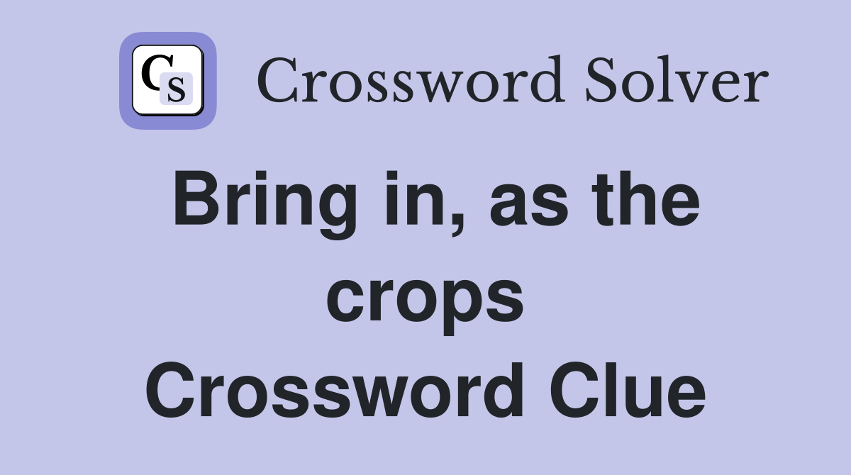 Bring in, as the crops Crossword Clue