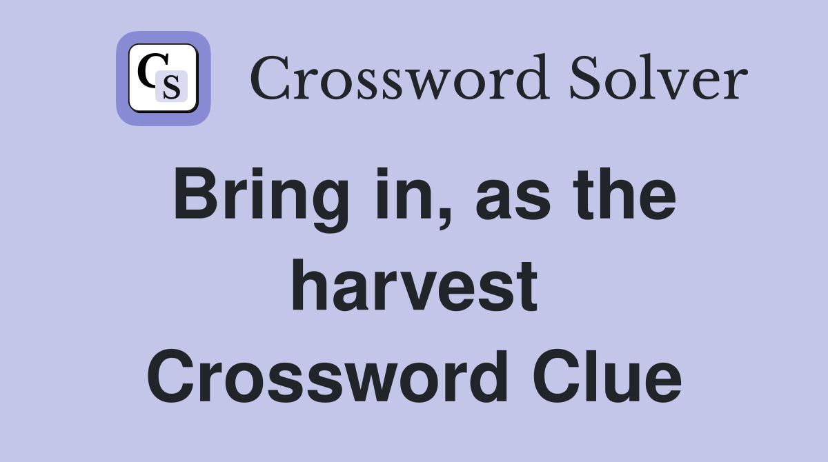 Bring in, as the harvest Crossword Clue