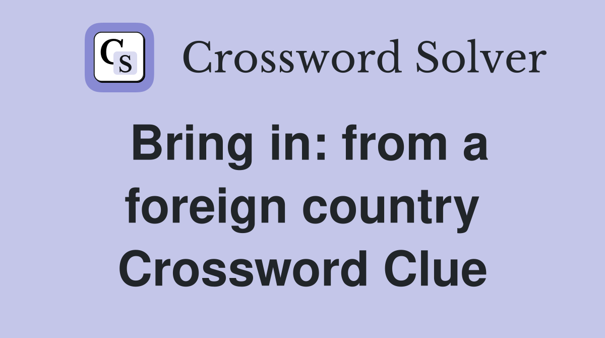 Bring in: from a foreign country Crossword Clue