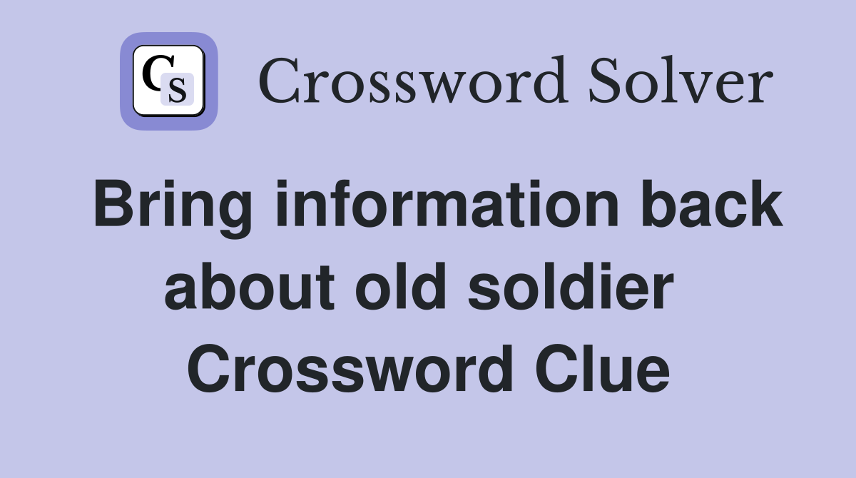 Bring information back about old soldier  Crossword Clue