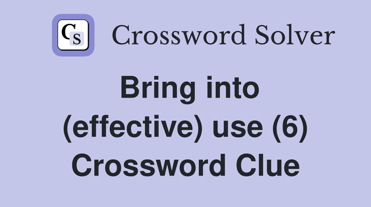 Bring into (effective) use (6) Crossword Clue