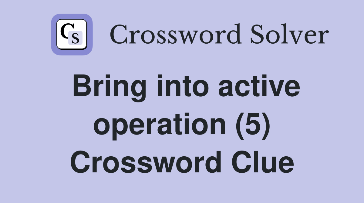 Bring into active operation (5) Crossword Clue