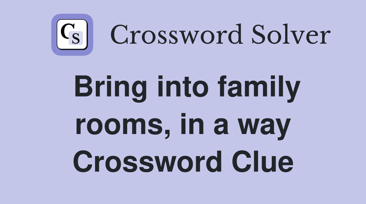 Bring into family rooms, in a way Crossword Clue