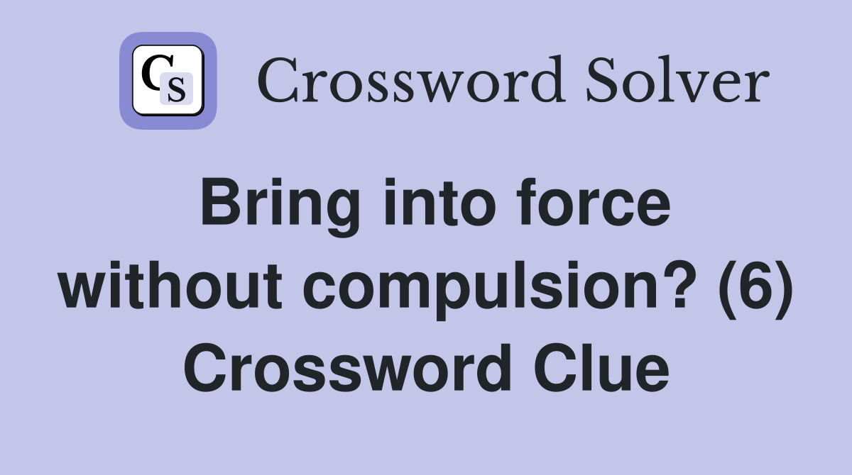 Bring into force without compulsion? (6) Crossword Clue