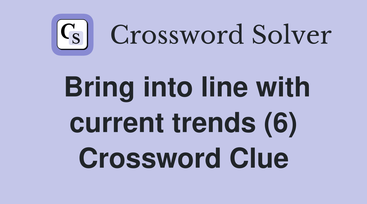 Bring into line with current trends (6) Crossword Clue