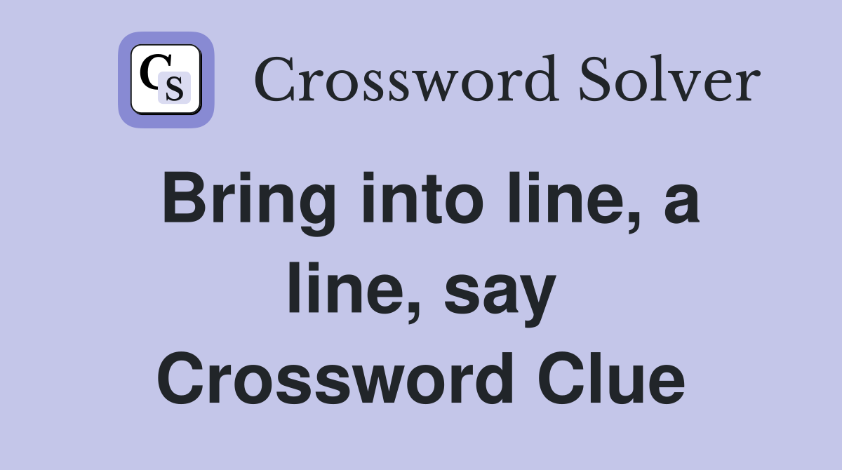 Bring into line, a line, say Crossword Clue
