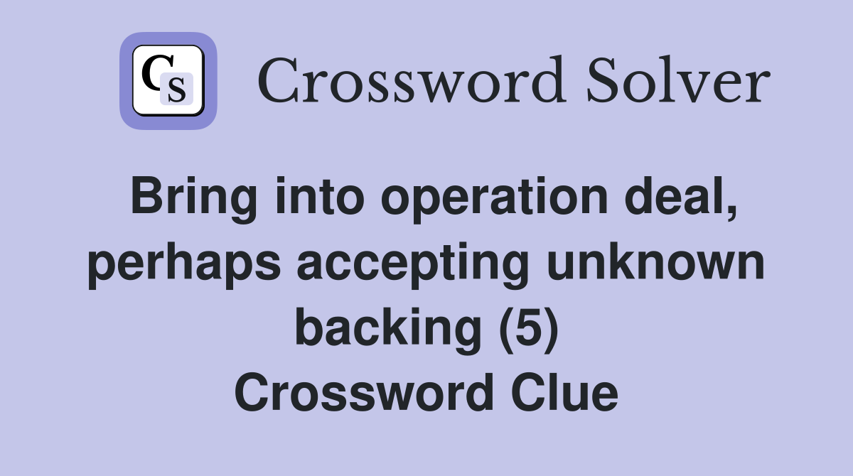 Bring into operation deal, perhaps accepting unknown backing (5) Crossword Clue