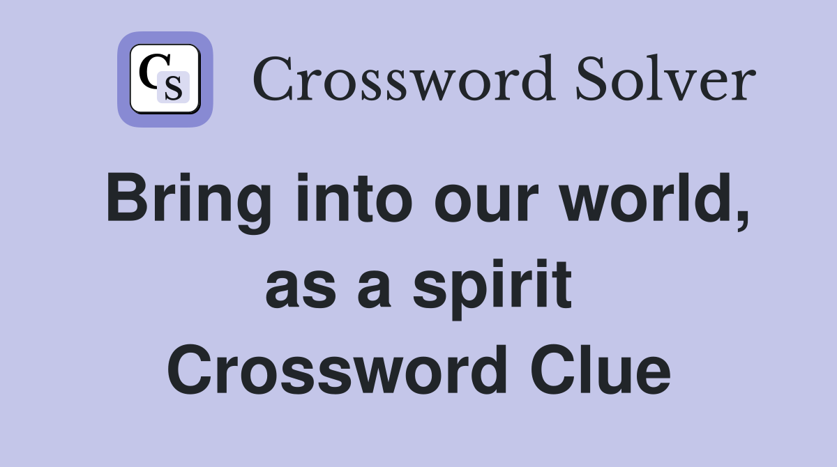 Bring into our world, as a spirit Crossword Clue