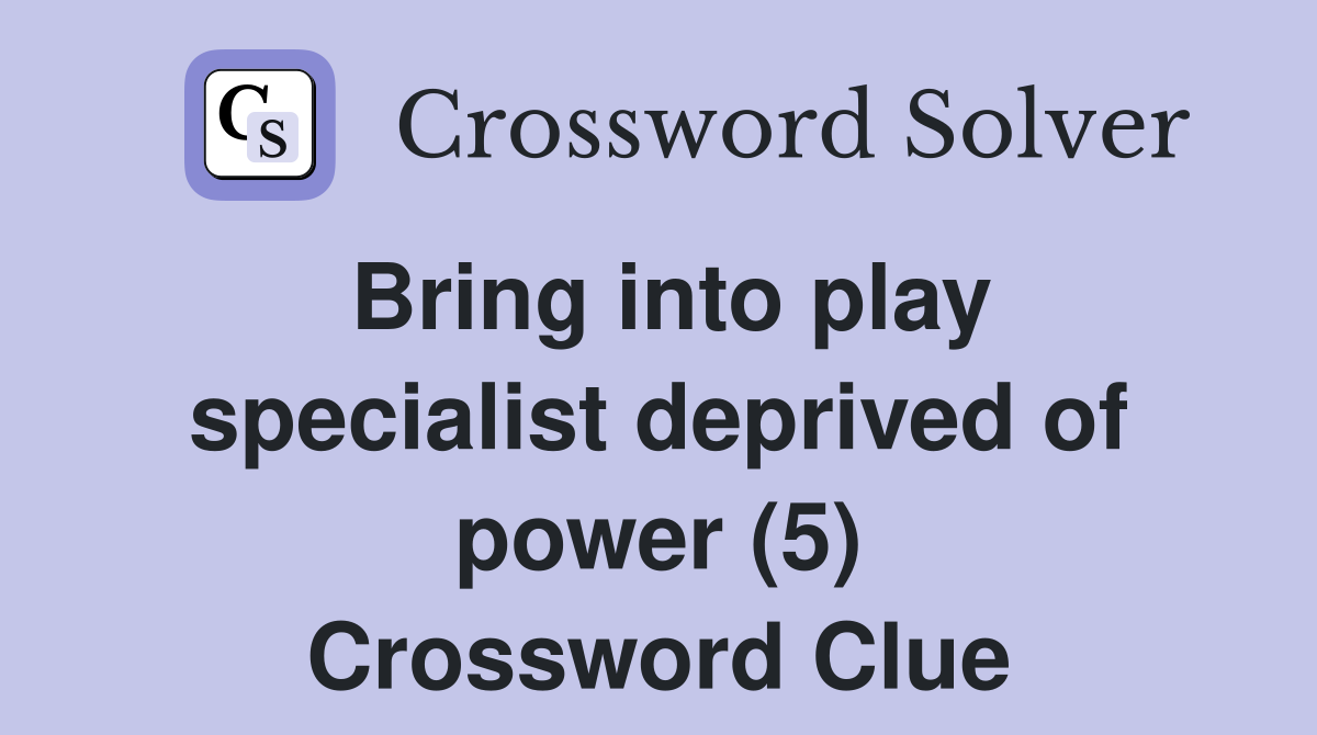 Bring into play specialist deprived of power (5) Crossword Clue