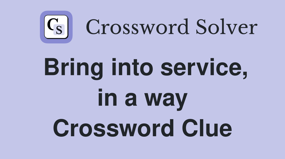 Bring into service, in a way Crossword Clue