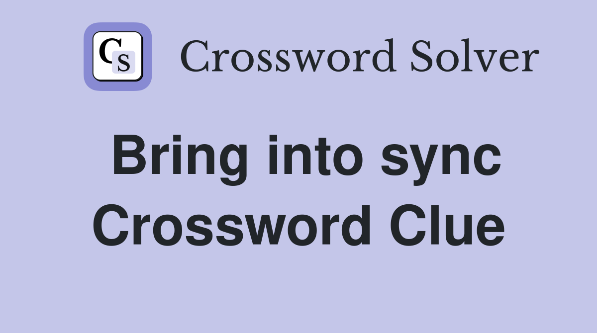 Bring into sync Crossword Clue