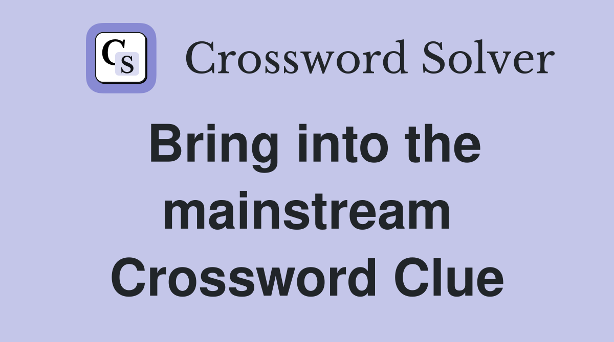 Bring into the mainstream Crossword Clue