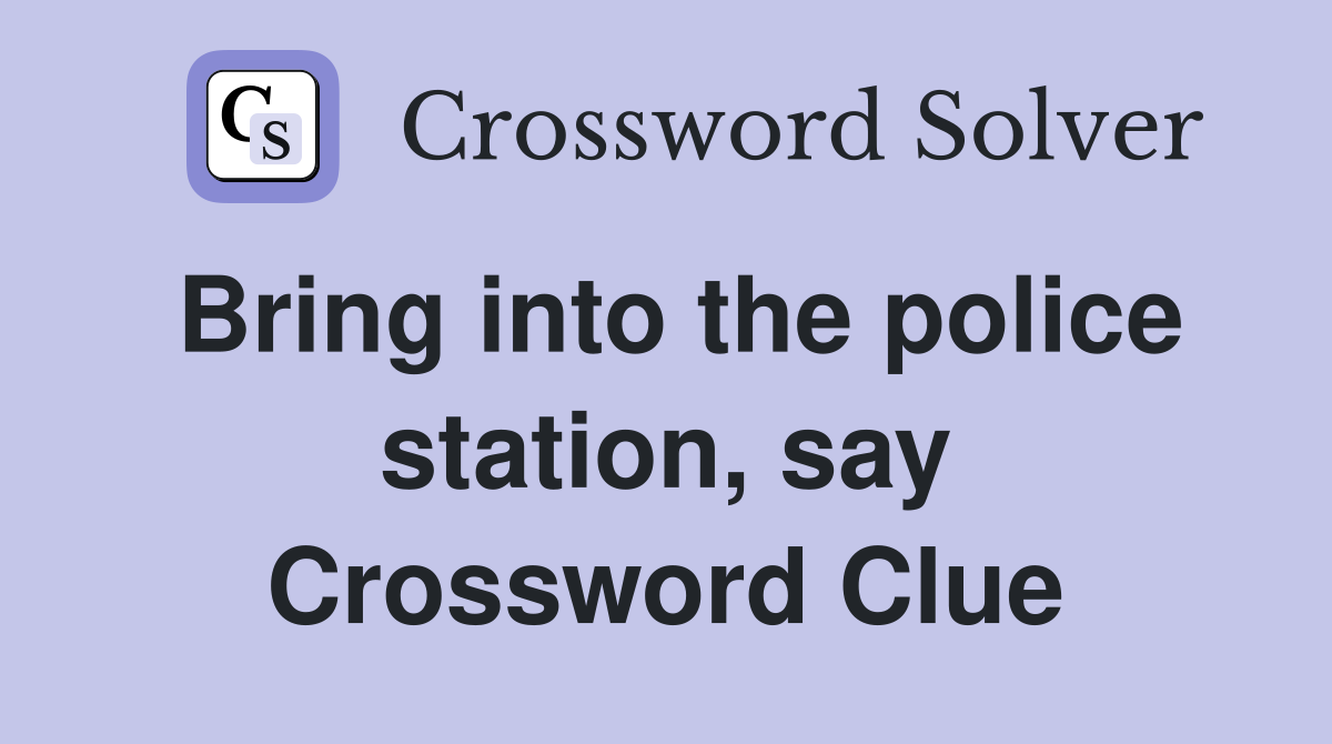 Bring into the police station, say Crossword Clue