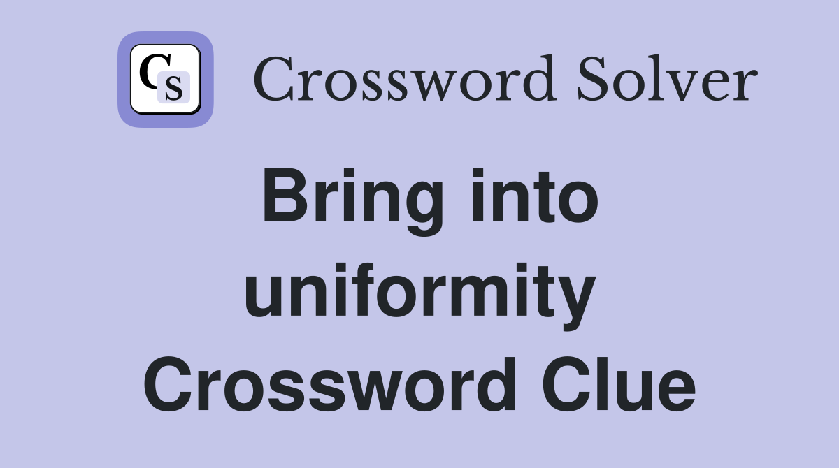 Bring into uniformity Crossword Clue