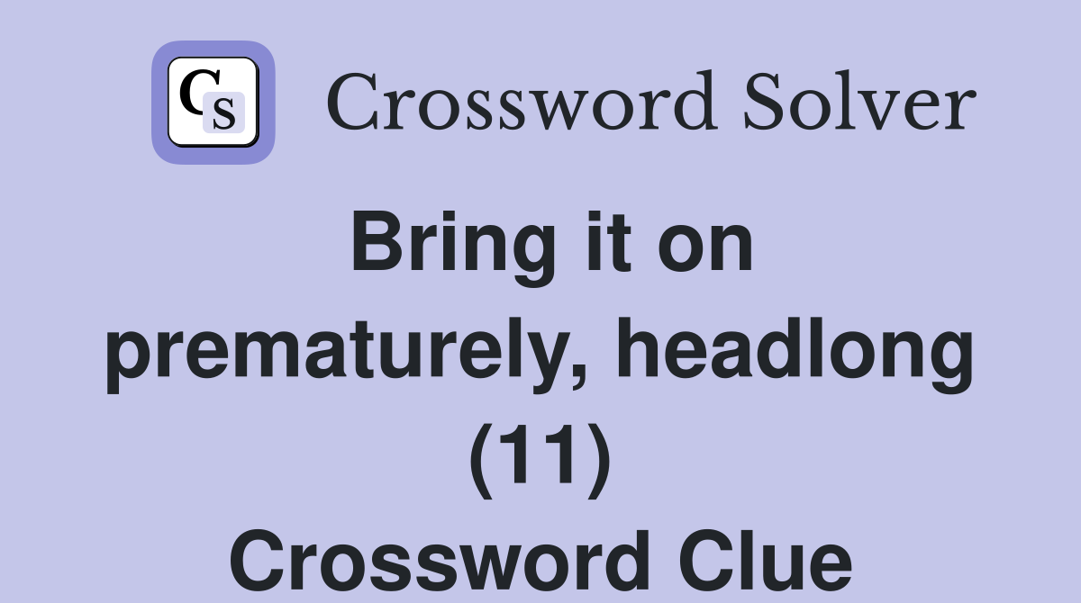 Bring it on prematurely, headlong (11) Crossword Clue