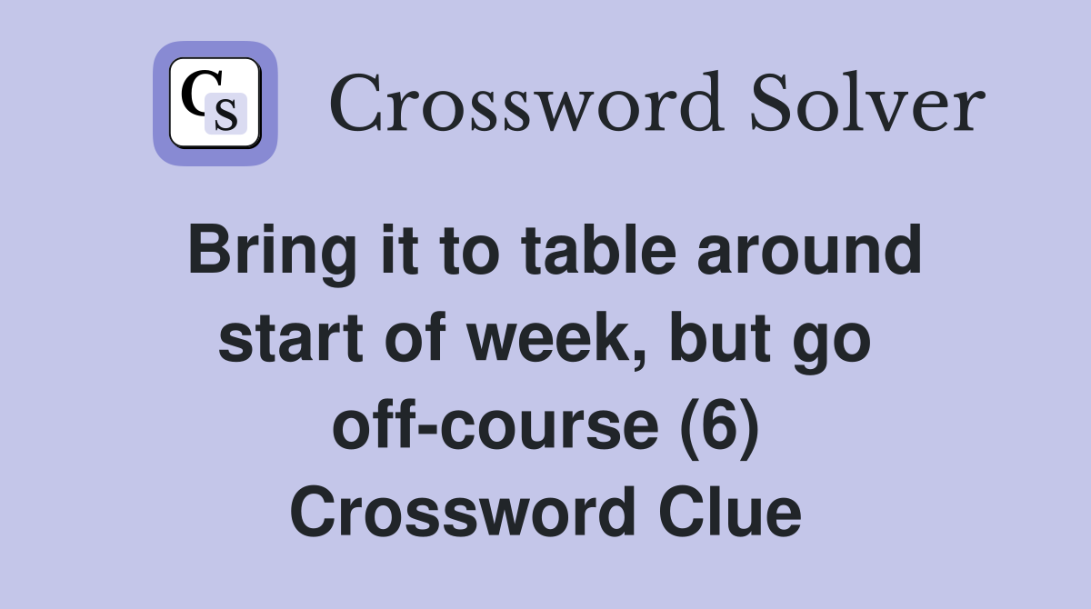 Bring it to table around start of week, but go off-course (6) Crossword Clue