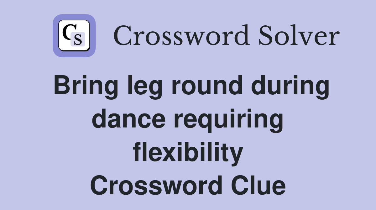 Bring leg round during dance requiring flexibility Crossword Clue