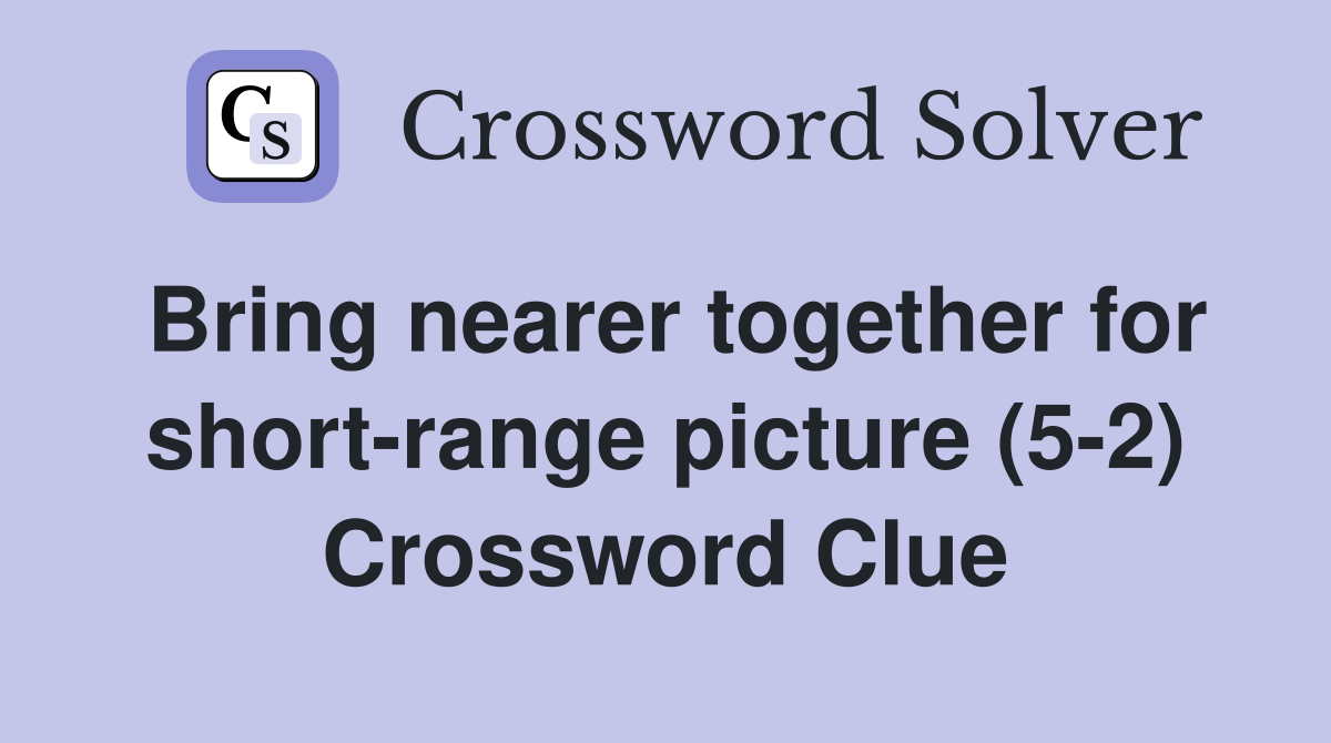 Bring nearer together for short-range picture (5-2) Crossword Clue