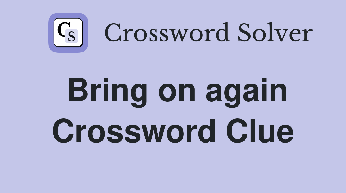 Bring on again Crossword Clue