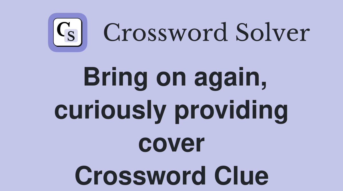 Bring on again, curiously providing cover Crossword Clue