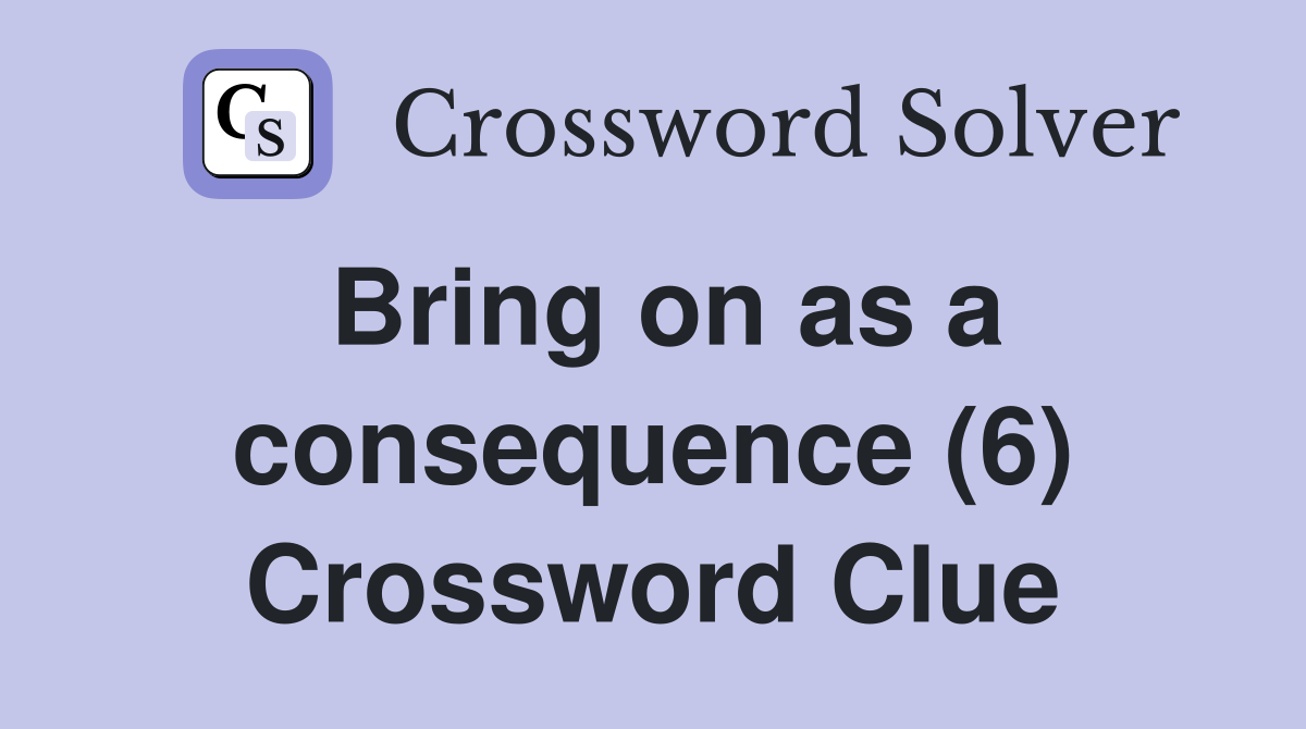 Bring on as a consequence (6) Crossword Clue