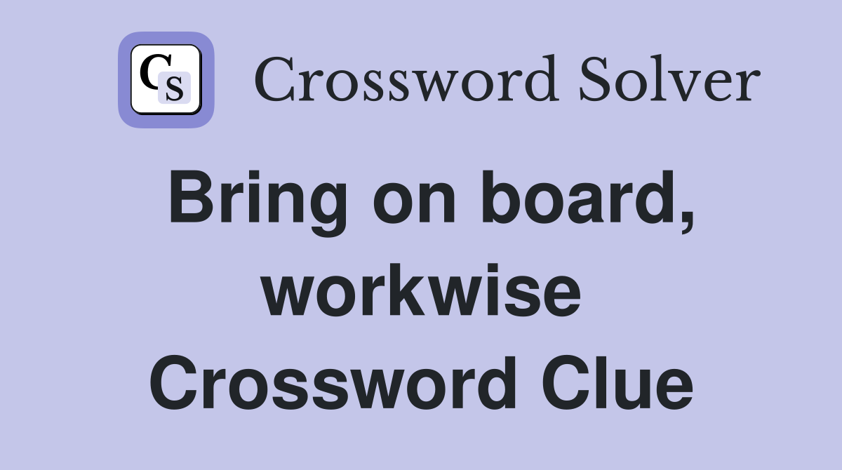 Bring on board, workwise Crossword Clue