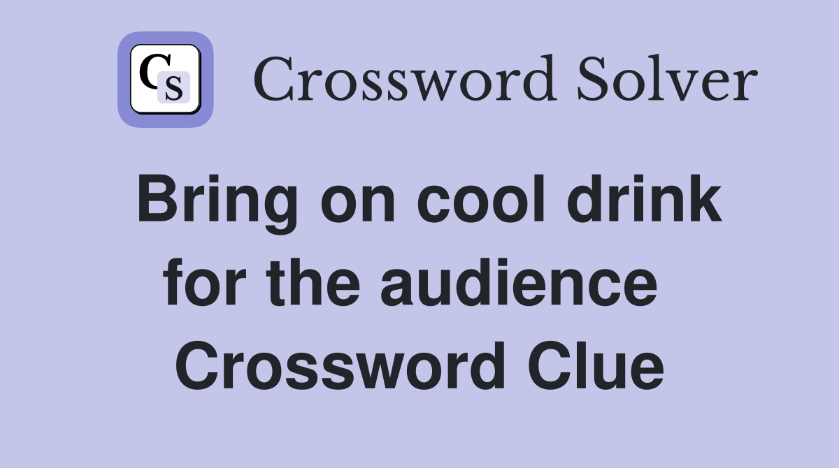 Bring on cool drink for the audience  Crossword Clue